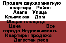 Продам двухкомнатную квартиру › Район ­ Анапа › Улица ­ Крымская › Дом ­ 171 › Общая площадь ­ 53 › Цена ­ 5 800 000 - Все города Недвижимость » Квартиры продажа   . Дагестан респ.